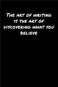 The Art Of Writing Is The Art Of Discovering What You Believe