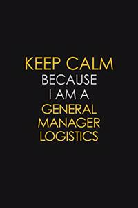 Keep Calm Because I Am A General Manager Logistics