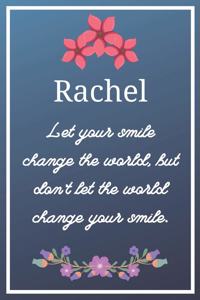 Rachel Let your smile change the world, but don't let the world change your smile.