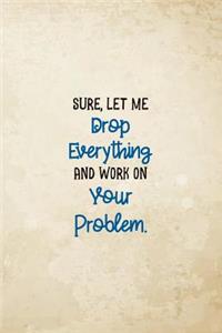 Sure, Let Me Drop Everything And Work On Your Problem