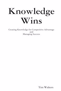 Knowledge Wins: Creating Knowledge for Competitive Advantage and Managing Success