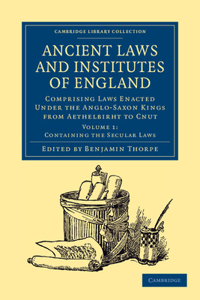 Ancient Laws and Institutes of England: Comprising Laws Enacted Under the Anglo-Saxon Kings from Aethelbirht to Cnut