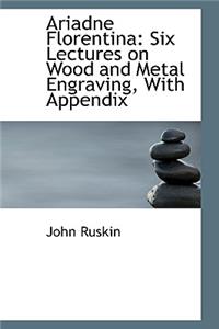Ariadne Florentina: Six Lectures on Wood and Metal Engraving, with Appendix