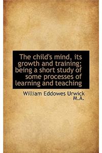 The Child's Mind, Its Growth and Training; Being a Short Study of Some Processes of Learning and Tea