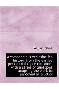 A Compendious Ecclesiastical History, from the Earliest Period to the Present Time