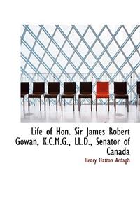 Life of Hon. Sir James Robert Gowan, K.C.M.G., LL.D., Senator of Canada