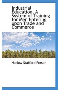 Industrial Education, a System of Training for Men Entering Upon Trade and Commerce