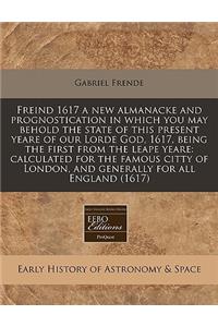 Freind 1617 a New Almanacke and Prognostication in Which You May Behold the State of This Present Yeare of Our Lorde God, 1617, Being the First from the Leape Yeare: Calculated for the Famous Citty of London, and Generally for All England (1617)