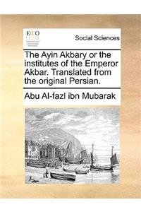 Ayin Akbary or the Institutes of the Emperor Akbar. Translated from the Original Persian.