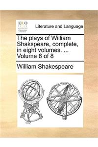 The Plays of William Shakspeare, Complete, in Eight Volumes. ... Volume 6 of 8