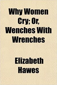 Why Women Cry; Or, Wenches with Wrenches