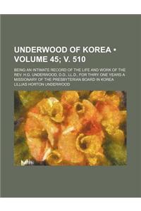 Underwood of Korea (Volume 45; V. 510); Being an Intimate Record of the Life and Work of the REV. H.G. Underwood, D.D., LL.D., for Thiry One Years a M