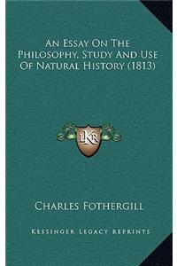 An Essay On The Philosophy, Study And Use Of Natural History (1813)