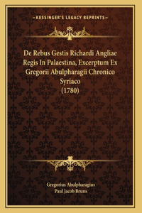 De Rebus Gestis Richardi Angliae Regis In Palaestina, Excerptum Ex Gregorii Abulpharagii Chronico Syriaco (1780)