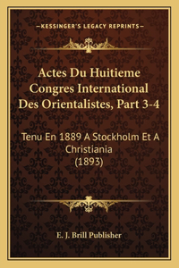 Actes Du Huitieme Congres International Des Orientalistes, Part 3-4: Tenu En 1889 A Stockholm Et A Christiania (1893)