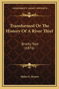 Transformed Or The History Of A River Thief