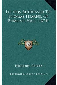 Letters Addressed To Thomas Hearne, Of Edmund Hall (1874)