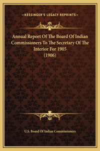 Annual Report Of The Board Of Indian Commissioners To The Secretary Of The Interior For 1905 (1906)