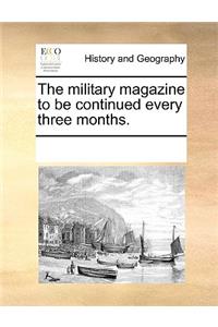 The Military Magazine to Be Continued Every Three Months.