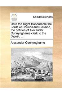 Unto the Right Honourable the Lords of Council and Session, the Petition of Alexander Cunnynghame Clerk to the Signet, ...