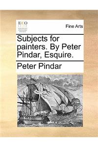 Subjects for Painters. by Peter Pindar, Esquire.