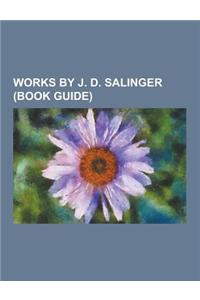 Works by J. D. Salinger (Book Guide): Novels by J. D. Salinger, Short Stories by J. D. Salinger, Short Story Collections by J. D. Salinger, Hapworth 1