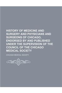 History of Medicine and Surgery and Physicians and Surgeons of Chicago, Endorsed by and Published Under the Supervision of the Council of the Chicago Medical Society