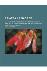 Raiatea La Sacree; Iles Sous Le Vent de Tahiti (Oceanie Francaise) Avec 24 Planches En Couleur, Reproduction Des Aquarelles Originales de L'Auteur