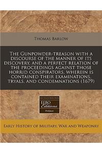 The Gunpowder-Treason with a Discourse of the Manner of Its Discovery, and a Perfect Relation of the Proceedings Against Those Horrid Conspirators, Wherein Is Contained Their Examinations, Tryals, and Condemnations (1679)