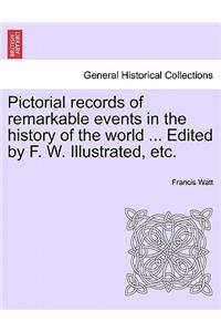 Pictorial records of remarkable events in the history of the world ... Edited by F. W. Illustrated, etc.