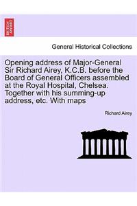 Opening Address of Major-General Sir Richard Airey, K.C.B. Before the Board of General Officers Assembled at the Royal Hospital, Chelsea. Together with His Summing-Up Address, Etc. with Maps