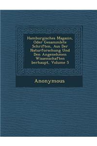 Hamburgisches Magazin, Oder Gesammlete Schriften, Aus Der Naturforschung Und Den Angenehmen Wissenschaften Berhaupt, Volume 5