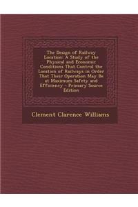 The Design of Railway Location: A Study of the Physical and Economic Conditions That Control the Location of Railways in Order That Their Operation Ma