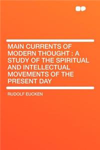 Main Currents of Modern Thought: A Study of the Spiritual and Intellectual Movements of the Present Day