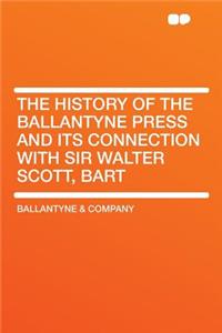 The History of the Ballantyne Press and Its Connection with Sir Walter Scott, Bart