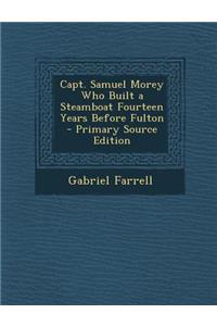 Capt. Samuel Morey Who Built a Steamboat Fourteen Years Before Fulton - Primary Source Edition