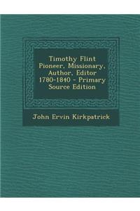 Timothy Flint Pioneer, Missionary, Author, Editor 1780-1840 - Primary Source Edition