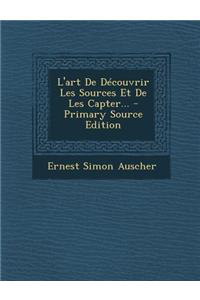 L'Art de Decouvrir Les Sources Et de Les Capter... - Primary Source Edition