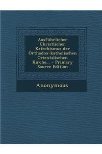 Ausfuhrlicher Christlicher Katechismus Der Orthodox-Katholischen Orientalischen Kirche... - Primary Source Edition
