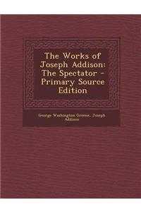 The Works of Joseph Addison: The Spectator - Primary Source Edition