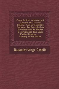 Cours De Droit Administratif Appliqué Aux Travaux Publics... Avec Un Appendice Contenant Les Nouvelles Lois Et Ordonnances En Matière D'expropriation Pour Cause D'utilité Publique......