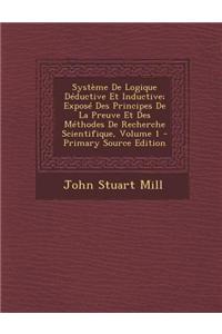 Systeme de Logique Deductive Et Inductive; Expose Des Principes de La Preuve Et Des Methodes de Recherche Scientifique, Volume 1