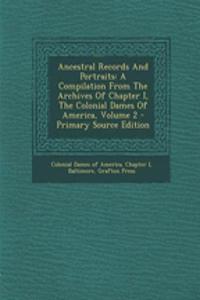 Ancestral Records and Portraits: A Compilation from the Archives of Chapter I, the Colonial Dames of America, Volume 2