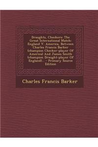 Draughts, Checkers: The Great International Match: England V. America, Between Charles Francis Barker (Champion Checker-Player of America) and James Smith (Champion Draught-Player of England)... - Primary Source Edition