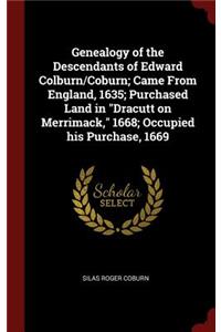 Genealogy of the Descendants of Edward Colburn/Coburn; Came From England, 1635; Purchased Land in Dracutt on Merrimack, 1668; Occupied his Purchase, 1669