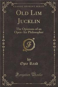 Old Lim Jucklin: The Opinions of an Open-Air Philosopher (Classic Reprint)