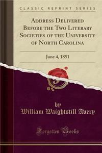 Address Delivered Before the Two Literary Societies of the University of North Carolina: June 4, 1851 (Classic Reprint)