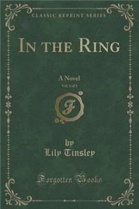 In the Ring, Vol. 1 of 3: A Novel (Classic Reprint)