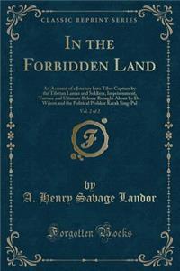 In the Forbidden Land, Vol. 2 of 2: An Account of a Journey Into Tibet Capture by the Tibetan Lamas and Soldiers, Imprisonment, Torture and Ultimate Release Brought about by Dr. Wilson and the Political Peshkar Karak Sing-Pal (Classic Reprint)