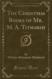 The Christmas Books of Mr. M. A. Titmarsh, Vol. 2 of 2 (Classic Reprint)